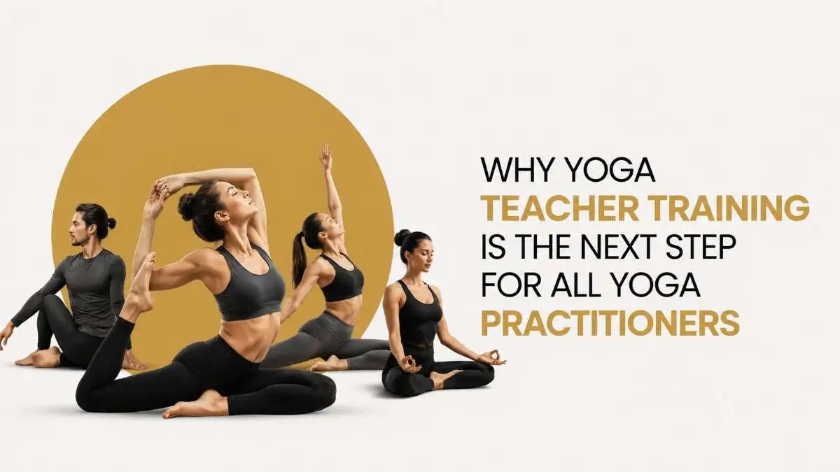 Why Yoga Teacher Training is the Next Step for all Yoga Practitioners